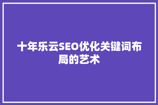 十年乐云SEO优化关键词布局的艺术