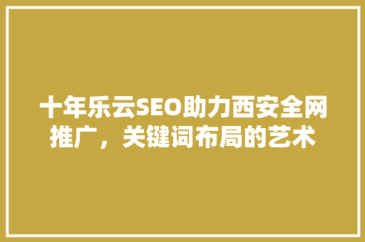十年乐云SEO助力西安全网推广，关键词布局的艺术