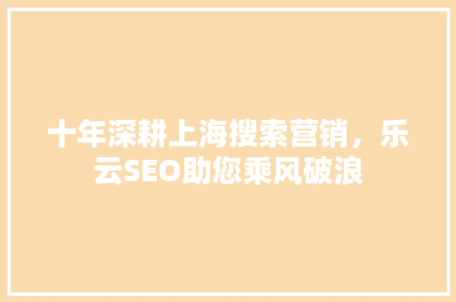 十年深耕上海搜索营销，乐云SEO助您乘风破浪