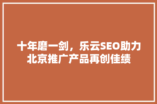 十年磨一剑，乐云SEO助力北京推广产品再创佳绩