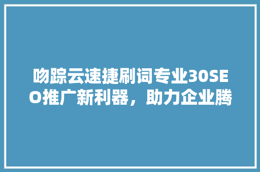 吻踪云速捷刷词专业30SEO推广新利器，助力企业腾飞