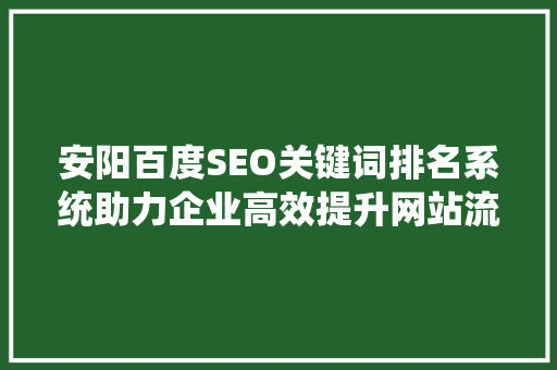 安阳百度SEO关键词排名系统助力企业高效提升网站流量与品牌知名度