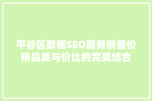 平谷区数据SEO服务销售价格品质与价比的完美结合