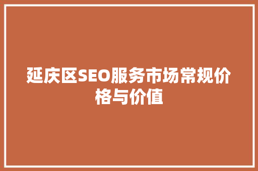 延庆区SEO服务市场常规价格与价值