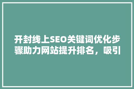 开封线上SEO关键词优化步骤助力网站提升排名，吸引更多流量