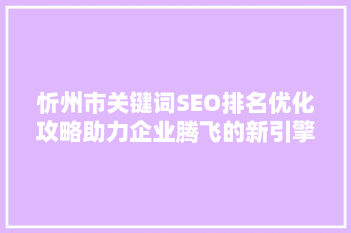 忻州市关键词SEO排名优化攻略助力企业腾飞的新引擎