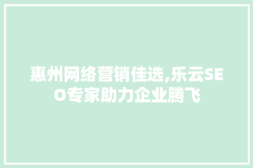 惠州网络营销佳选,乐云SEO专家助力企业腾飞