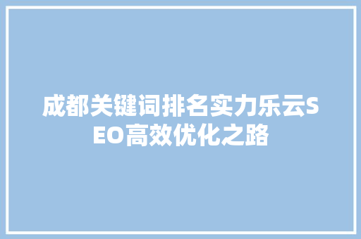 成都关键词排名实力乐云SEO高效优化之路