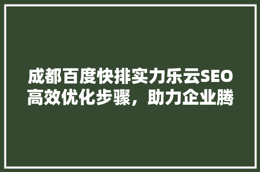 成都百度快排实力乐云SEO高效优化步骤，助力企业腾飞