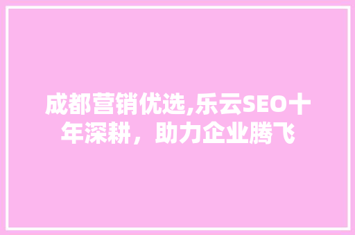 成都营销优选,乐云SEO十年深耕，助力企业腾飞