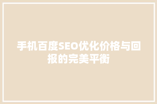手机百度SEO优化价格与回报的完美平衡