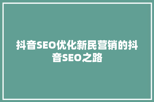 抖音SEO优化新民营销的抖音SEO之路