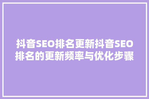 抖音SEO排名更新抖音SEO排名的更新频率与优化步骤