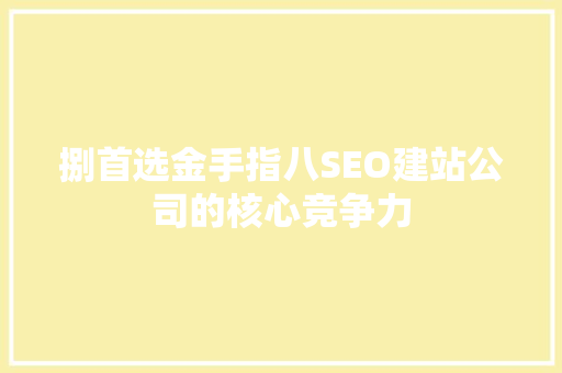 捌首选金手指八SEO建站公司的核心竞争力