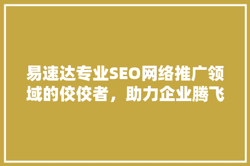 易速达专业SEO网络推广领域的佼佼者，助力企业腾飞