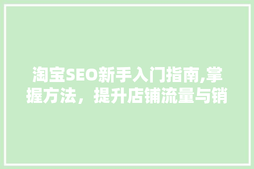 淘宝SEO新手入门指南,掌握方法，提升店铺流量与销量