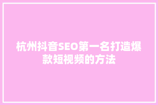 杭州抖音SEO第一名打造爆款短视频的方法