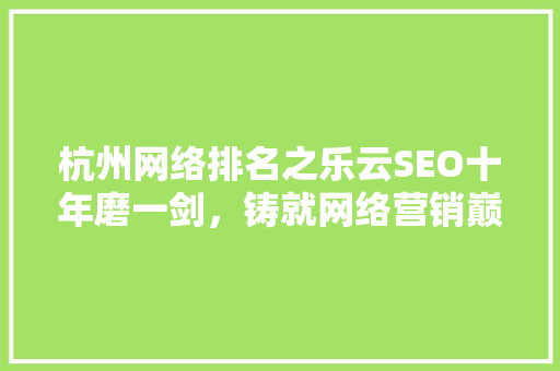 杭州网络排名之乐云SEO十年磨一剑，铸就网络营销巅峰