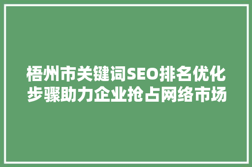 梧州市关键词SEO排名优化步骤助力企业抢占网络市场制高点