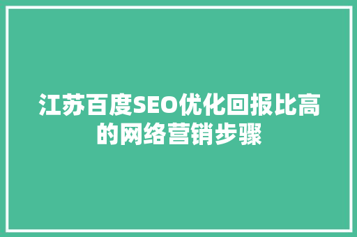 江苏百度SEO优化回报比高的网络营销步骤