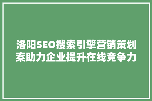 洛阳SEO搜索引擎营销策划案助力企业提升在线竞争力