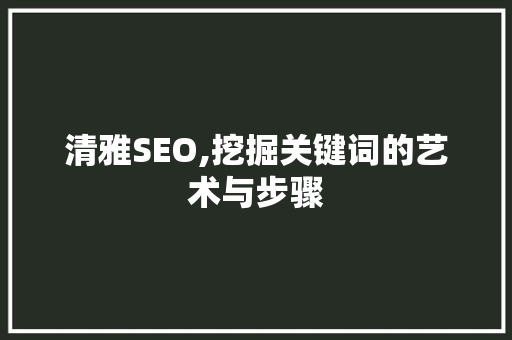清雅SEO,挖掘关键词的艺术与步骤
