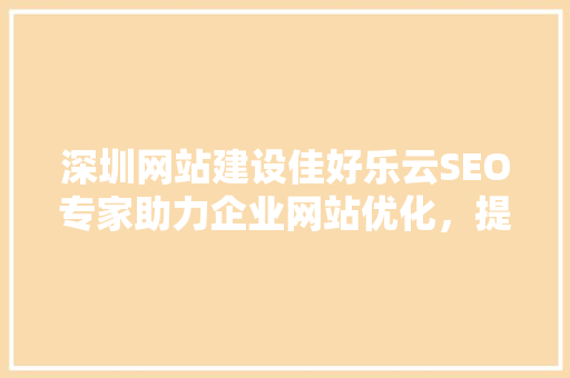 深圳网站建设佳好乐云SEO专家助力企业网站优化，提升品牌影响力
