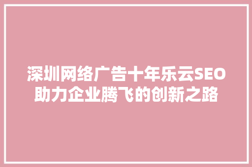 深圳网络广告十年乐云SEO助力企业腾飞的创新之路