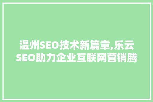 温州SEO技术新篇章,乐云SEO助力企业互联网营销腾飞