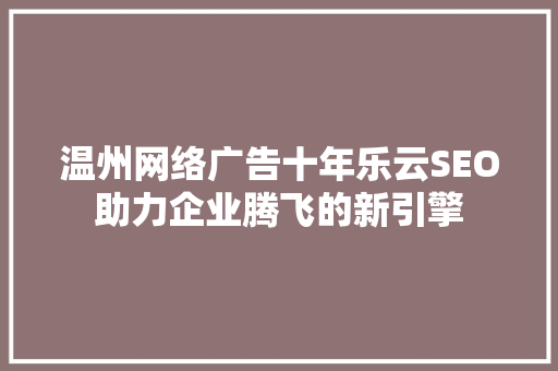 温州网络广告十年乐云SEO助力企业腾飞的新引擎