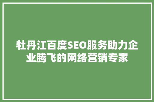牡丹江百度SEO服务助力企业腾飞的网络营销专家