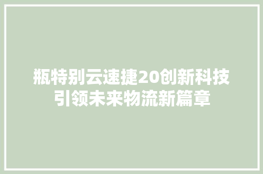 瓶特别云速捷20创新科技引领未来物流新篇章