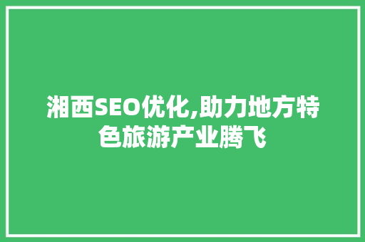 湘西SEO优化,助力地方特色旅游产业腾飞