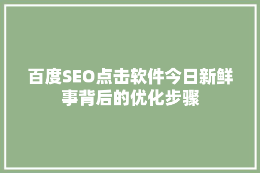 百度SEO点击软件今日新鲜事背后的优化步骤