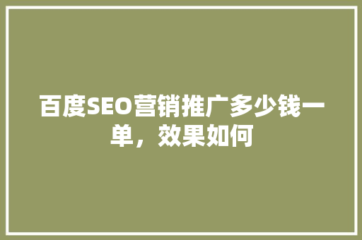 百度SEO营销推广多少钱一单，效果如何