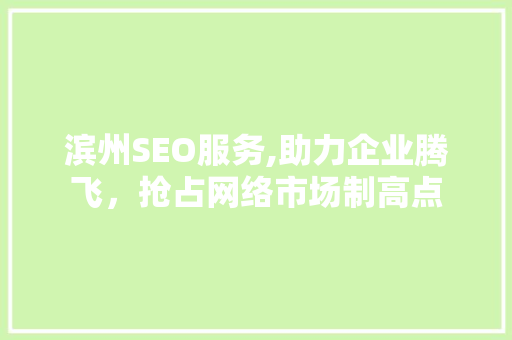 滨州SEO服务,助力企业腾飞，抢占网络市场制高点