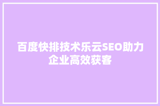 百度快排技术乐云SEO助力企业高效获客