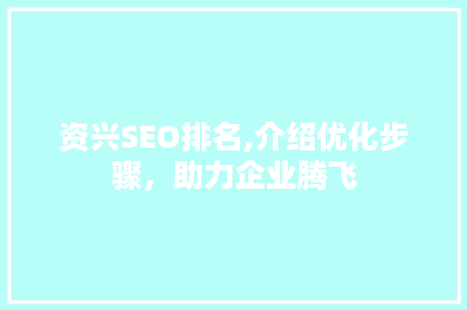 资兴SEO排名,介绍优化步骤，助力企业腾飞