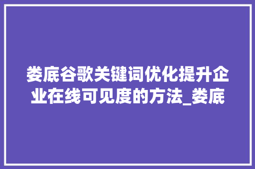 娄底谷歌关键词优化提升企业在线可见度的方法_娄底谷歌关键词优化
