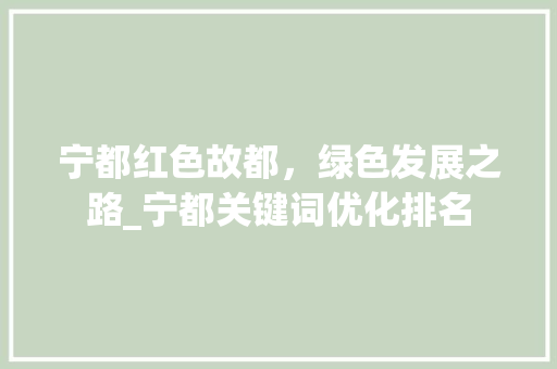 宁都红色故都，绿色发展之路_宁都关键词优化排名