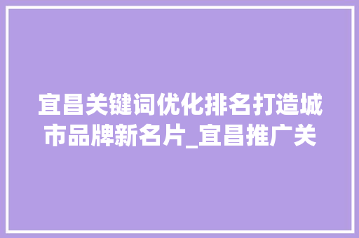 宜昌关键词优化排名打造城市品牌新名片_宜昌推广关键词优化排名