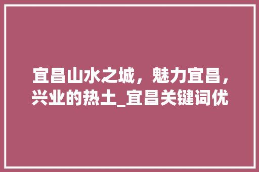宜昌山水之城，魅力宜昌，兴业的热土_宜昌关键词优化收费