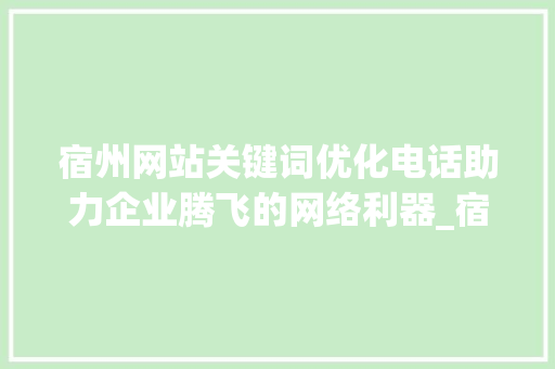 宿州网站关键词优化电话助力企业腾飞的网络利器_宿州网站关键词优化电话