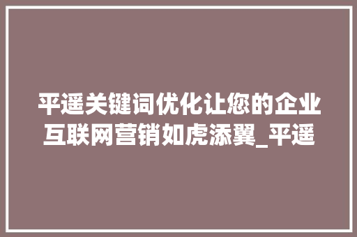 平遥关键词优化让您的企业互联网营销如虎添翼_平遥关键词优化公司