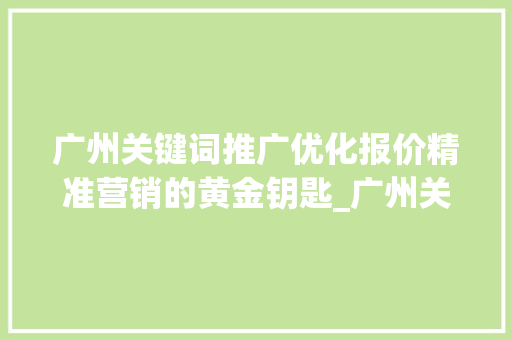 广州关键词推广优化报价精准营销的黄金钥匙_广州关键词推广优化报价