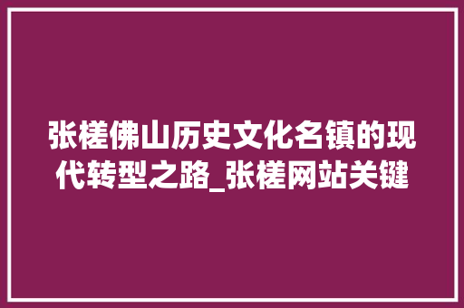 张槎佛山历史文化名镇的现代转型之路_张槎网站关键词优化