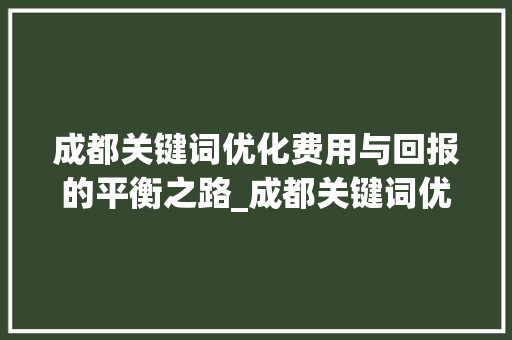 成都关键词优化费用与回报的平衡之路_成都关键词优化费用