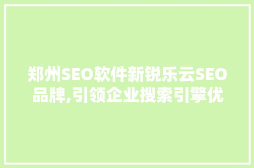 郑州SEO软件新锐乐云SEO品牌,引领企业搜索引擎优化新时代