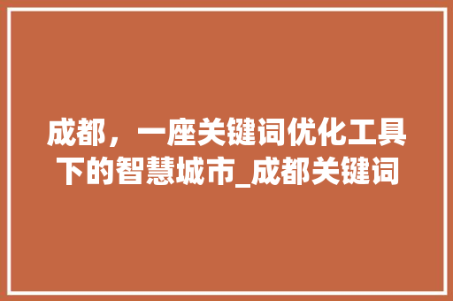 成都，一座关键词优化工具下的智慧城市_成都关键词优化工具