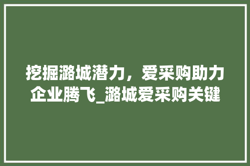 挖掘潞城潜力，爱采购助力企业腾飞_潞城爱采购关键词优化